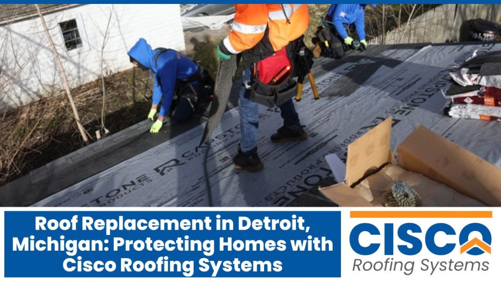 Roof Replacement in Detroit, Michigan: Protecting Homes with Cisco Roofing Systems